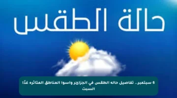 6 سبتمبر.. تفاصيل حالة الطقس في الجزائر وأسوأ المناطق المتأثرة غدًا السبت